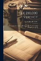  $50,000 Verdict, The: An Account of the Action of Robert J Collier Vs. the Postum Cereal...