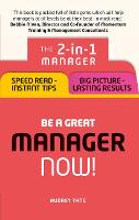 Be a Great Manager - Now!: The 2-in-1 Manager: Speed Read - Instant Tips; Big Picture - Lasting Results