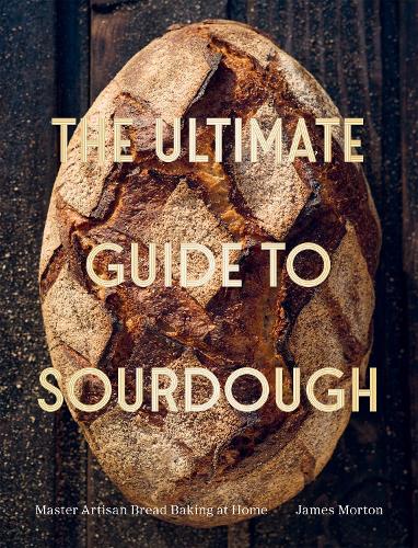 Ultimate Guide to Sourdough, The: Master Artisan Bread Baking at Home